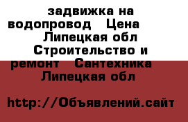 задвижка на водопровод › Цена ­ 800 - Липецкая обл. Строительство и ремонт » Сантехника   . Липецкая обл.